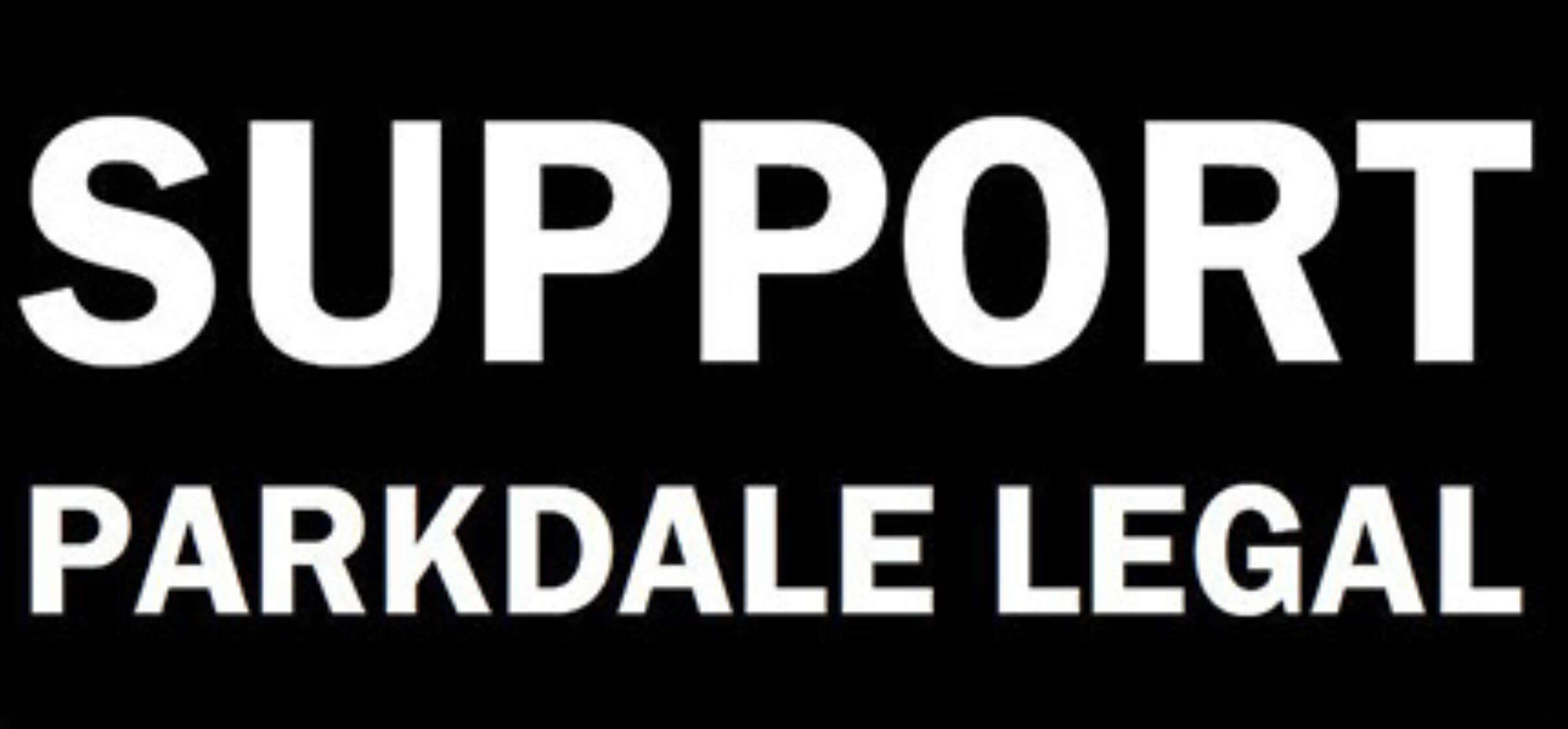 White text on a black background reads "SUPPORT PARKDALE LEGAL" in bold, uppercase letters.